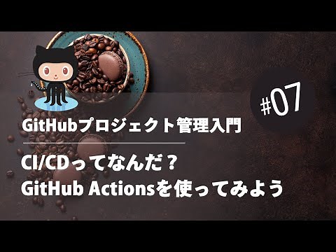 GitHubプロジェクト管理入門 #07：CI/CDってなんだ？ GitHub Actionsを使ってみよう