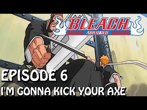 Bleach (S) Abridged Ep6 - "I'm Gonna Kick Your Axe"