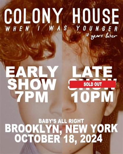 Trying something new… kinda? The New York show sold out but we want as many of you there as possible so we added an early show! That’s right baby! Two shows back to back in the same night to celebrate 10 years of When I Was Younger. Who’s coming to one? Who’s coming to both? Brooklyn New York @babysallright October 18th 2024 7pm and 10pm Ticket link up top! | Colony House