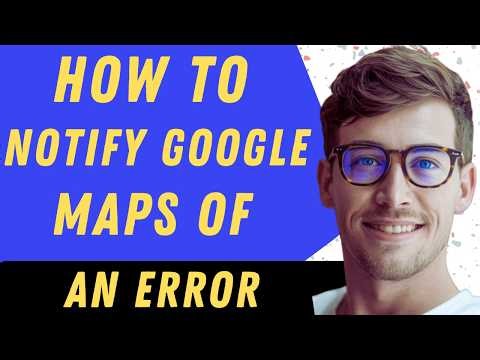How To Notify Google Maps Of An Error - Full Guide