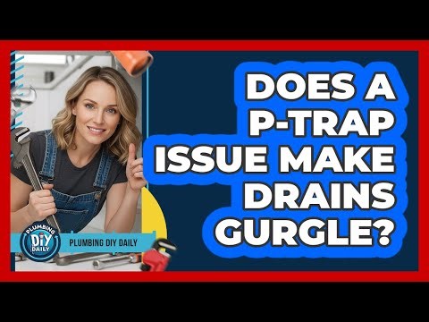 Does A P-Trap Issue Make Drains Gurgle?