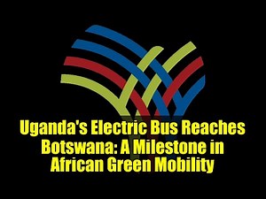 Uganda's Electric Bus Reaches Botswana: A Milestone in African Green Mobility