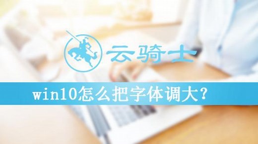 win10怎么把字体调大？快速教你字体正常的调整方法