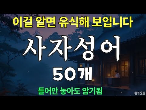 사자성어 모음 50개 | 틀어놓으면 외워지는 | 이걸 알면 유식해 보이는 | 필수 사자성어 |자면서 듣는 한자성어 #126