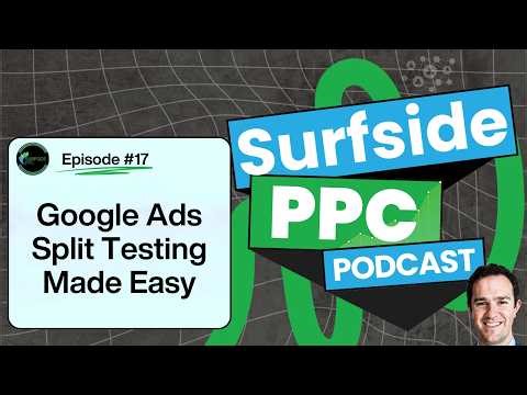 Split Testing in Google Ads - Surfside PPC Podcast Episode 17 (Video)