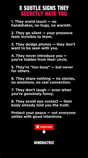 8 Subtle Signs They Secretly Hate You Dark psychology signs that reveal hidden hate. They won’t tell you — but body language and silence never lie. Learn how to spot fake friends and protect your energy. 1. They avoid touch — no handshakes, no hugs, no warmth. 2. They go silent — your presence feels invisible to them. 3. They dodge photos — they don’t want to be seen with you. 4. They never introduce you — you’re hidden from their circle. 5. They’re “too busy” — but never for others. 6. They sha