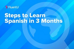 Steps to Learn Spanish in 3 Months | FluentU Spanish Blog