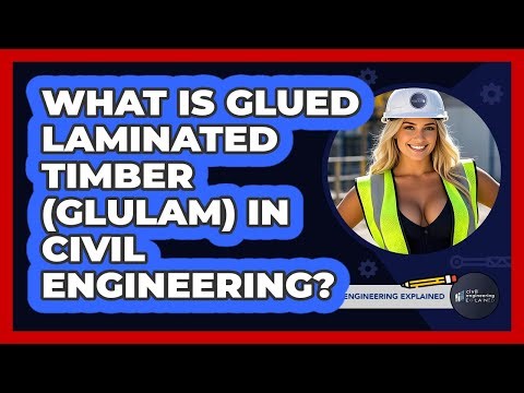 What Is Glued Laminated Timber (Glulam) In Civil Engineering? - Civil Engineering Explained