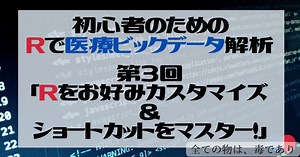 【初心者のためのRで医療ビックデータ解析③】Rお好みカスタマイズ＆ショートカットをマスターして、快適環境を準備しよう！