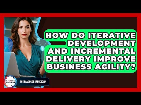How Do Iterative Development And Incremental Delivery Improve Business Agility?