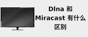 DLNA 和 Miracast 有什么区别 📺