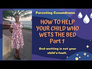 BED-WETTING IN CHILDREN : HOW TO HELP YOUR CHILD WHO WETS THE BED PART 1