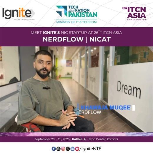 🌐 Showcasing Innovation at ITCN Asia 2025! Meet Khawaja Muqeet, Founder of NerdFlow, a standout startup from the Ignite-funded National Incubation Center for Aerospace Technologies showcasing at the Ignite Pavilion at 26th ITCN Asia 2025. Ignite — under the Ministry of IT and Telecom — continues to empower entrepreneurs through its NIC Program, fostering ideas that are shaping Pakistan’s digital future. ✨ Join us to experience how Ignite’s NIC Program startups are shaping Pakistan’s digital fut
