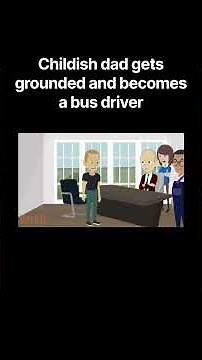 Childish dad gets grounded and becomes a bus driver