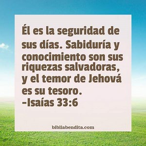 Explicación Isaías 33:6. 'Él es la seguridad de sus días. Sabiduría y conocimientoson sus riquezas salvadoras, y el temor de Jehová es su tesoro.' - BibliaBendita