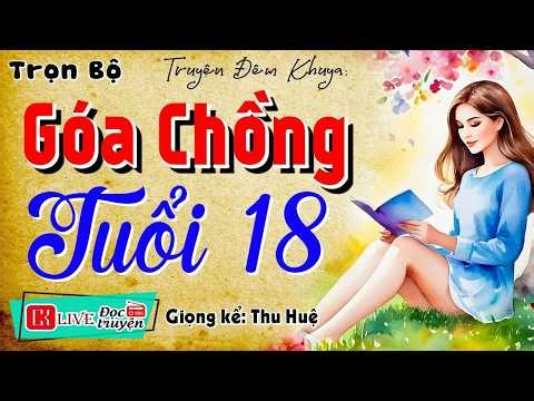 TRUYỆN ĐÊM KHUYA : GÓA CHỒNG TUỔI 18 Full Tiểu thuyết hiện thực việt nam 2026