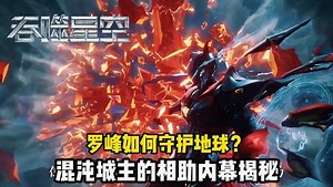 吞噬星空原著解读：罗峰如何守护地球？混沌城主的相助内幕揭秘