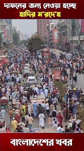 দা'ফ'নের জন্য নেওয়া হচ্ছে হাদির ম'রদে'হ #বাংলাদেশের_খবর