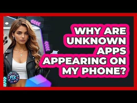 Why Are Unknown Apps Appearing On My Phone?