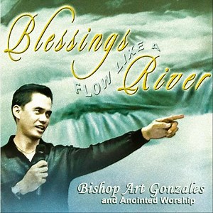Blessings Flow Like a River - Bishop Art Gonzales & Anointed Worship: Song Lyrics, Music Videos & Concerts