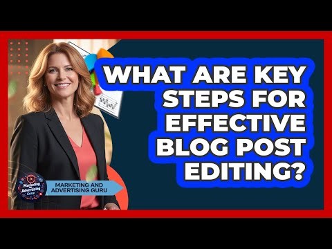 What Are Key Steps For Effective Blog Post Editing?