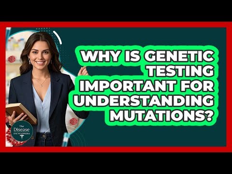 Why Is Genetic Testing Important For Understanding Mutations? - The Disease Encyclopedia