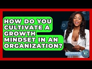 How Do You Cultivate A Growth Mindset In An Organization? - Psychological Clarity