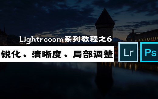 浅谈如何让画面更清晰——锐化、清晰度与局部调整工具的应用【LR教程】06期