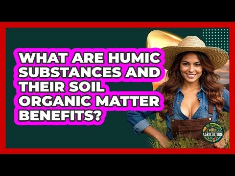 What Are Humic Substances And Their Soil Organic Matter Benefits? - The World of Agriculture