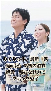 りくりゅう、最新『家庭画報』で初の浴衣特集 新たな魅力でファンを魅了