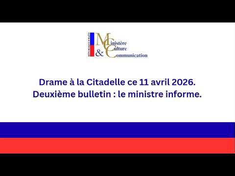 Drame à la Citadelle ce 11 avril 2026. | Deuxième bulletin : le ministre informe.