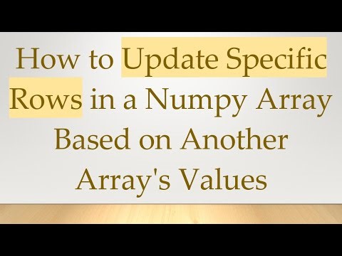 How to Update Specific Rows in a Numpy Array Based on Another Array's Values