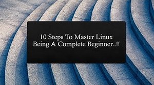 10 Steps To Master Linux Being A Complete Beginner