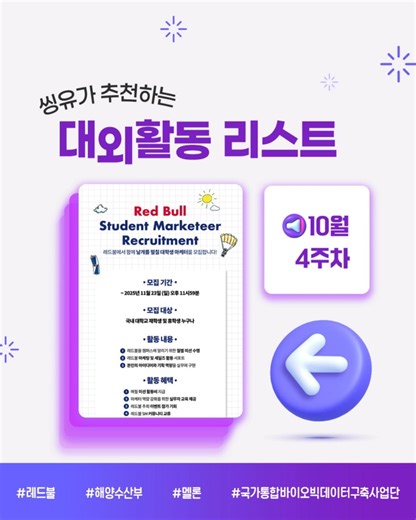 씽하 씽하!!🥰 시험 끝~~~ 드디어 자유다!!🙌 이제는 교재 대신 ✨경험✨ 쌓으러 가볼까? ​ 씽유er의 리프레시를 책임질 이번 주 대외활동 라인업! 두둥!🔥 ​ 🐂 “에너지 넘치는 마케팅 활동에 도전하고 싶다면!” | 2026 레드불 대학생 마케터 모집 | https://tinyurl.com/yeyvtjxy ​ ❄️ “북극협력주간을 알릴 특별한 경험을 해보고 싶다면!” | 제5기 북극케어 대학생 서포터즈 모집 | https://tinyurl.com/up2pyjry ​ 🎧 “음악 콘텐츠로 크리에이티브를 뽐내고 싶다면!” | 멜론 서포터즈 16기 모집 | https://tinyurl.com/4kypyz5d ​ 🧬 “바이오 데이터, 좀 색다른 주제로 활동해보고 싶다면!” | 국가통합바이오빅데이터구축사업단 대학생 서포터즈 1기 모집 | https://tinyurl.com/2w4a2pse ​ 💜 더 많은 공모전과 대외활동은 아래 링크에서 확인해줘! 💜 👉 https://t