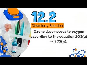12.2 | Ozone decomposes to oxygen according to the equation 2O3(g) → 3O2(g). Write the equation that