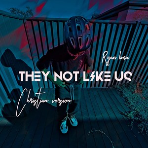 They Not Like Us (Christian Version) - Ryan kma: Song Lyrics, Music Videos & Concerts