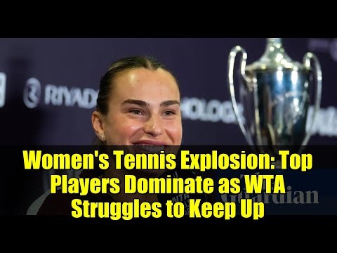 Women's Tennis Explosion: Top Players Dominate as WTA Struggles to Keep Up