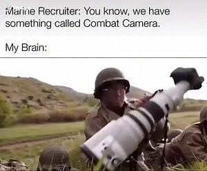 Maririe Recruiter: You know, we have something called Combat Camera. My Brain: - iFunny