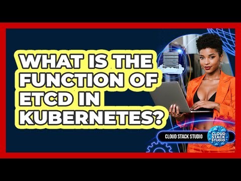 What Is The Function Of Etcd In Kubernetes? - Cloud Stack Studio