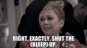 - Right, exactly. Shut the (BLEEP) up.