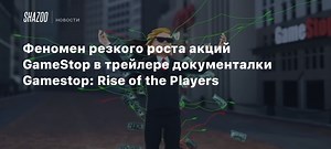 Феномен резкого роста акций GameStop в трейлере документалки Gamestop: Rise of the Players