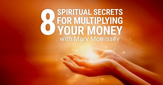 Get Instant Access to Mary Morrissey’s 8 Spiritual Secrets for Multiplying Your Money