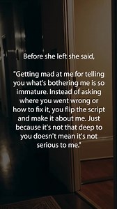 Before she left she said, "Getting mad at me for telling you what's bothering me is so immature. Instead of asking where you went wrong or how to fix it, you flip the script and make it about me. Just because it's not that deep to you doesn't mean it's not serious to me." | Happy Soul