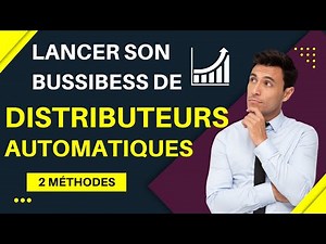 DISTRIBUTEURS AUTOMATIQUES - COMMENT LANCER SON ACTIVITÉ ?