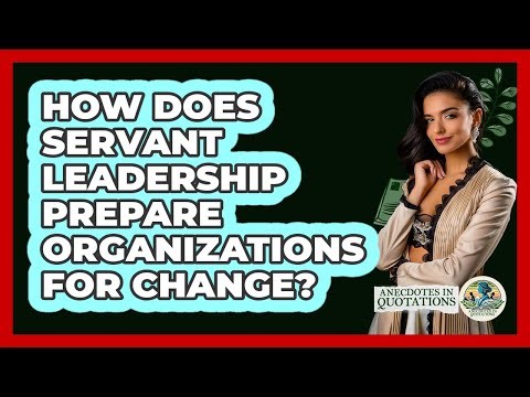 How Does Servant Leadership Prepare Organizations For Change? - Anecdotes in Quotation