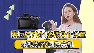 干货来了！索尼A7M4必改5个设置，拒绝过热翻车