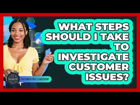 What Steps Should I Take To Investigate Customer Issues?