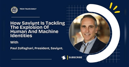 How Saviynt Is Tackling The Explosion Of Human And Machine Identities | The Tech Talks Network | Enterprise Tech Podcasts | Paul Zolfaghari