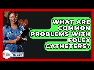 What Are Common Problems With Foley Catheters? - Nursing Knowledge Exchange
