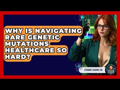 Why Is Navigating Rare Genetic Mutations Healthcare So Hard? - Strange Science HQ